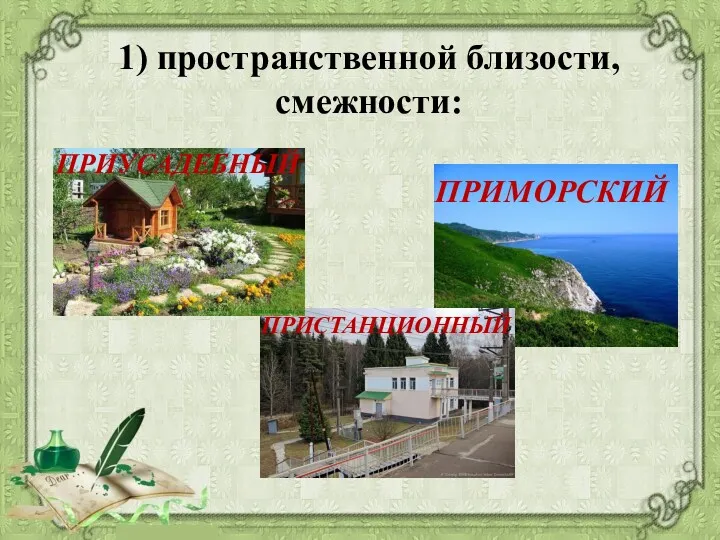 1) пространственной близости, смежности: ПРИМОРСКИЙ ПРИСТАНЦИОННЫЙ ПРИУСАДЕБНЫЙ