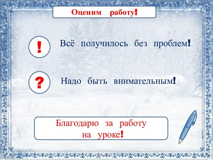 Оценим работу! ! Всё получилось без проблем! ? Надо быть внимательным! Благодарю за работу на уроке!