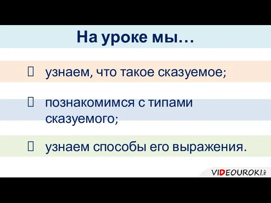 На уроке мы… узнаем, что такое сказуемое; познакомимся с типами сказуемого; узнаем способы его выражения.