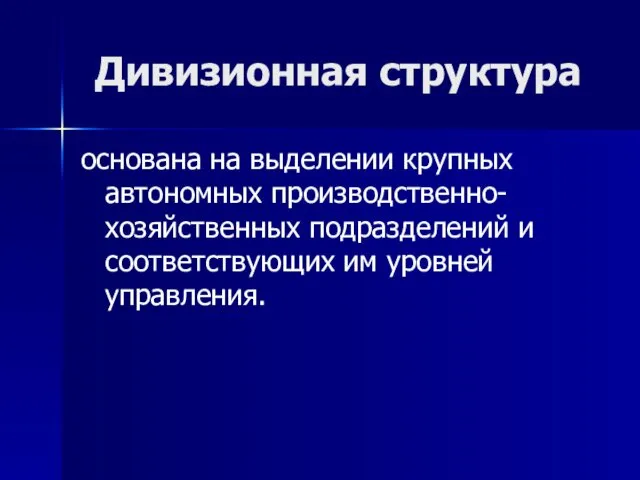 Дивизионная структура основана на выделении крупных автономных производственно-хозяйственных подразделений и соответствующих им уровней управления.