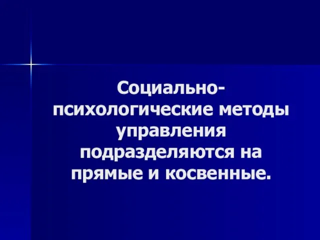 Социально-психологические методы управления подразделяются на прямые и косвенные.