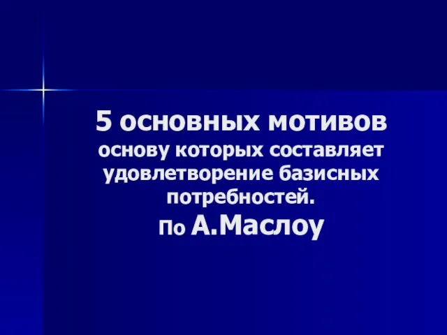 5 основных мотивов основу которых составляет удовлетворение базисных потребностей. По А.Маслоу