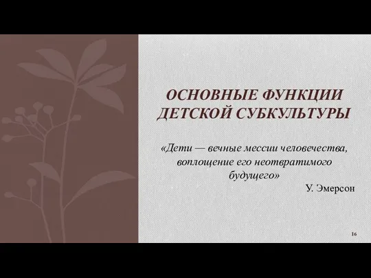 «Дети — вечные мессии человечества, воплощение его неотвратимого будущего» У. Эмерсон ОСНОВНЫЕ ФУНКЦИИ ДЕТСКОЙ СУБКУЛЬТУРЫ