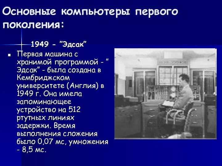 Основные компьютеры первого поколения: 1949 - ”Эдсак” Первая машина с