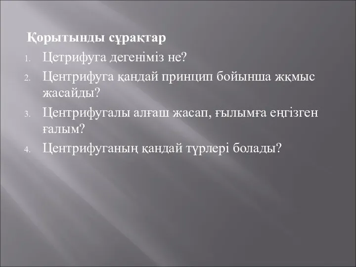 Қорытынды сұрақтар Цетрифуга дегеніміз не? Центрифуга қандай принцип бойынша жқмыс