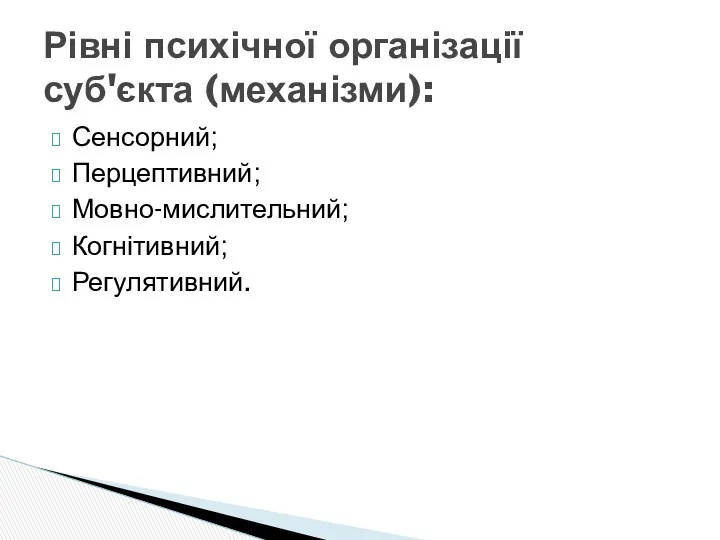 Сенсорний; Перцептивний; Мовно-мислительний; Когнітивний; Регулятивний. Рівні психічної організації суб'єкта (механізми):