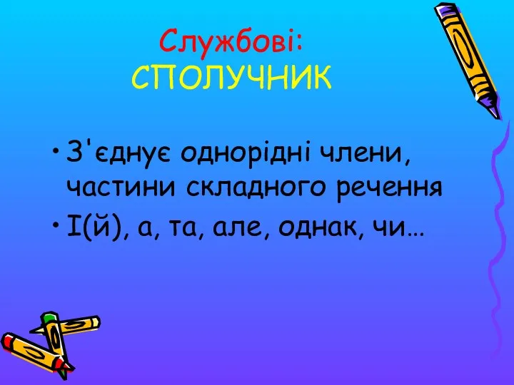 Службові: СПОЛУЧНИК З'єднує однорідні члени, частини складного речення І(й), а, та, але, однак, чи…