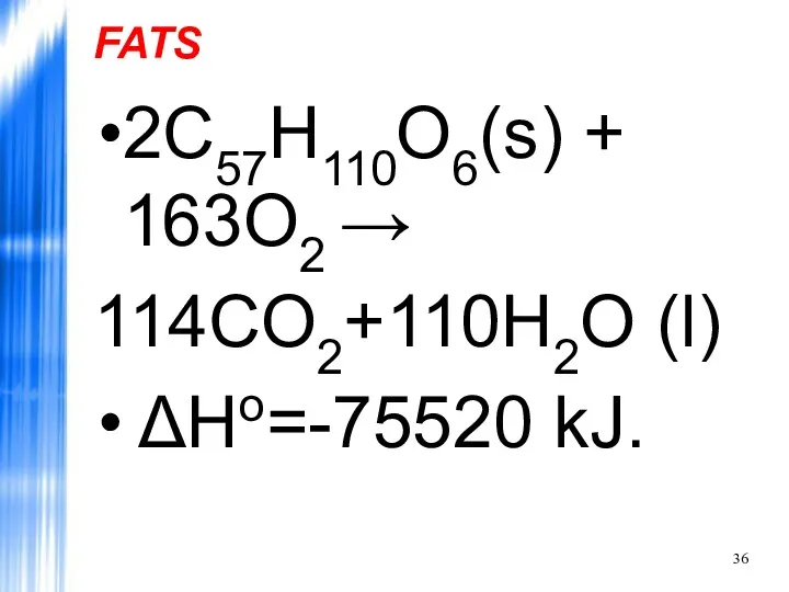 FATS 2C57H110O6(s) + 163O2 → 114CO2+110H2O (l) ΔHo=-75520 kJ.