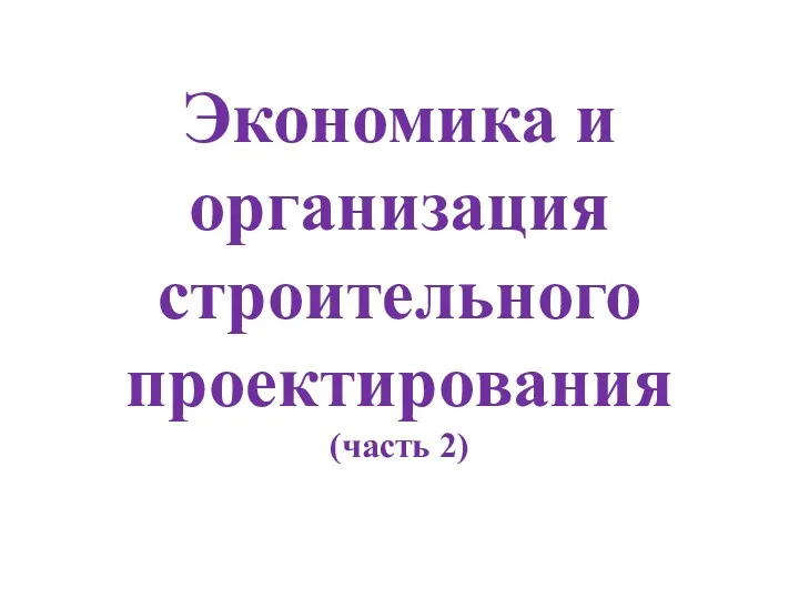 Экономика и организация строительного проектирования (часть 2)