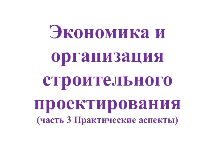 Экономика и организация строительного проектирования (часть 3 Практические аспекты)