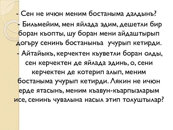 - Сен не ичюн меним бостаныма далдынъ? - Бильмейим, мен яйлада эдим, дешетли