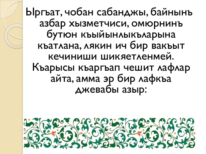 Ыргъат, чобан сабанджы, байнынъ азбар хызметчиси, омюрнинъ бутюн къыйынлыкъларына къатлана, лякин ич бир