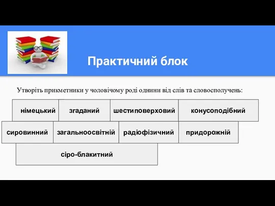 Практичний блок Утворіть прикметники у чоловічому роді однини від слів