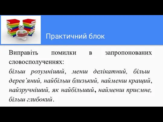 Практичний блок Виправіть помилки в запропонованих словосполученнях: більш розумніший, менш