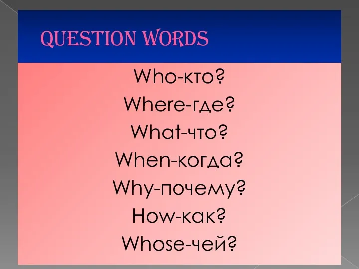 QUESTION WORDS Who-кто? Where-где? What-что? When-когда? Why-почему? How-как? Whose-чей?