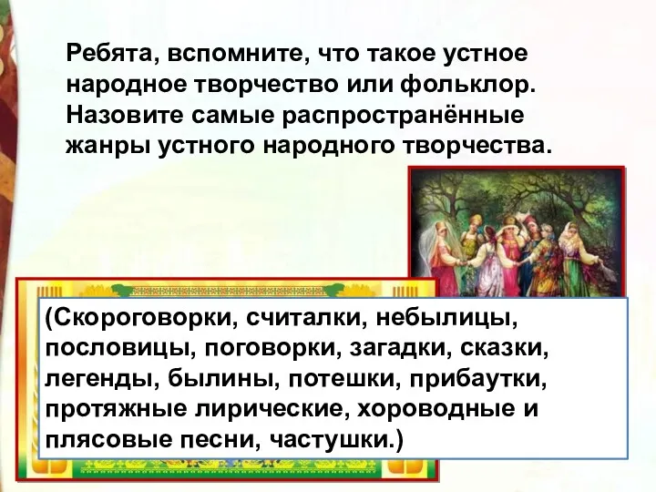 Ребята, вспомните, что такое устное народное творчество или фольклор. Назовите