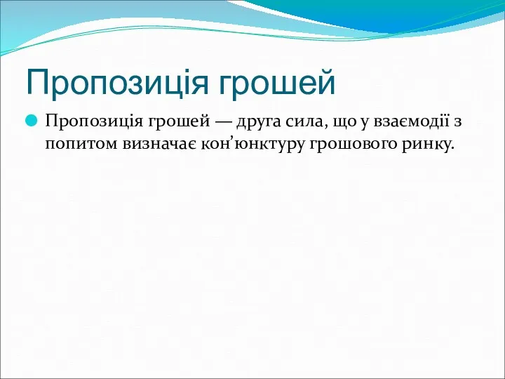 Пропозиція грошей Пропозиція грошей — друга сила, що у взаємодії з попитом визначає кон’юнктуру грошового ринку.