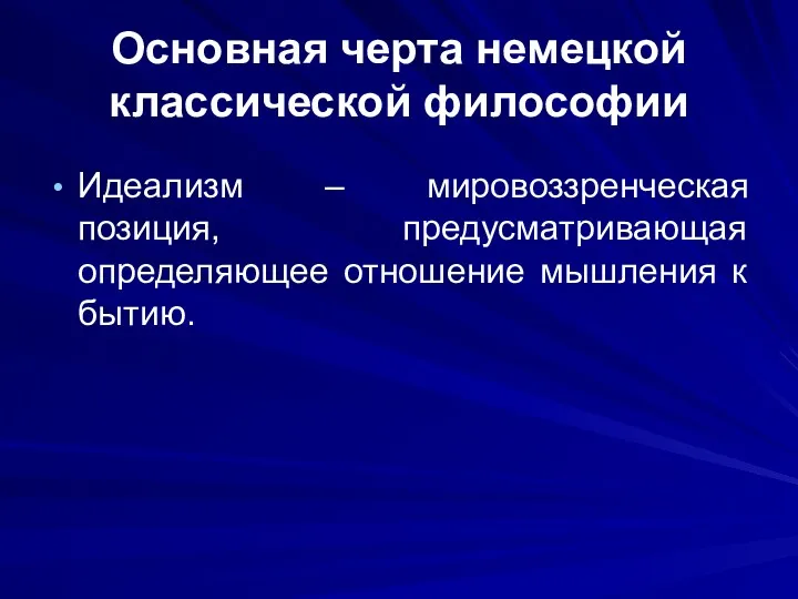 Основная черта немецкой классической философии Идеализм – мировоззренческая позиция, предусматривающая определяющее отношение мышления к бытию.