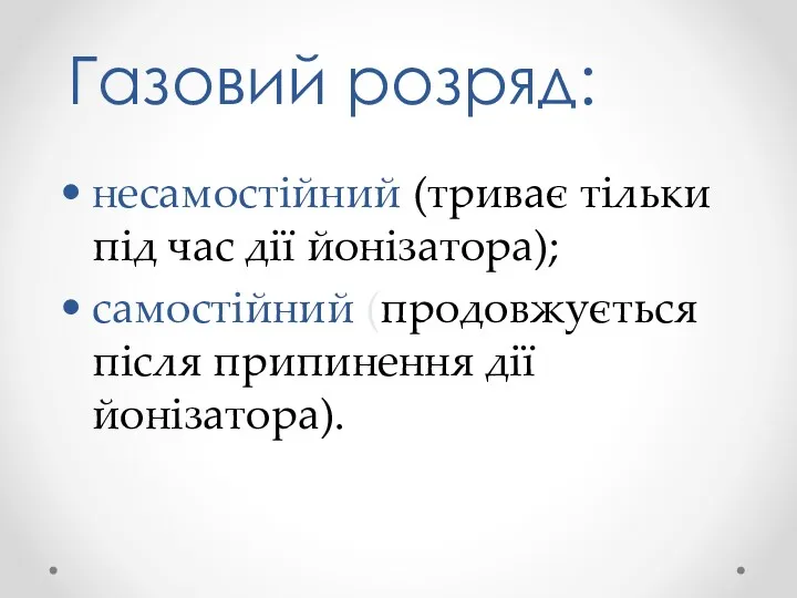 Газовий розряд: несамостійний (триває тільки під час дії йонізатора); самостійний (продовжується після припинення дії йонізатора).