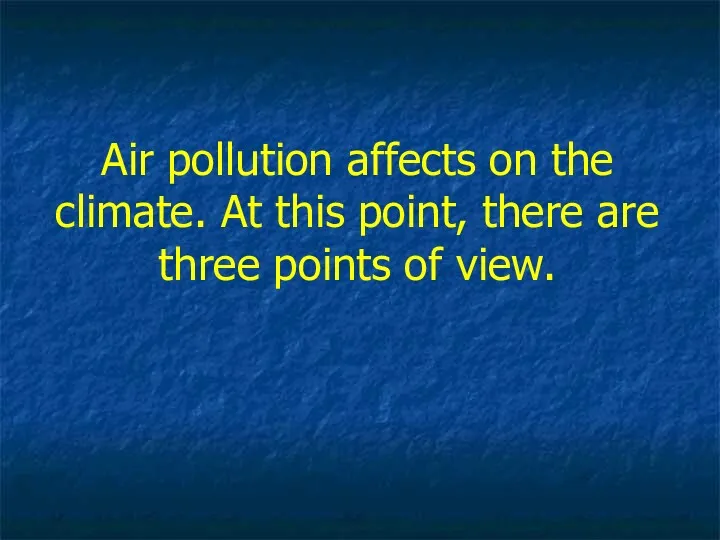 Air pollution affects on the climate. At this point, there are three points of view.