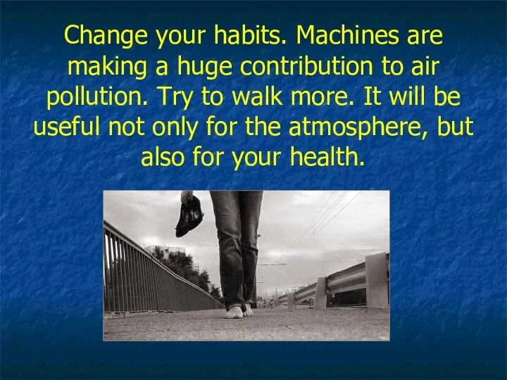 Change your habits. Machines are making a huge contribution to air pollution. Try