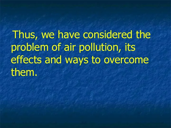 Thus, we have considered the problem of air pollution, its effects and ways to overcome them.