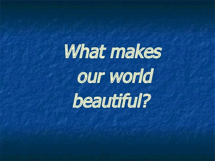 What makes our world beautiful?