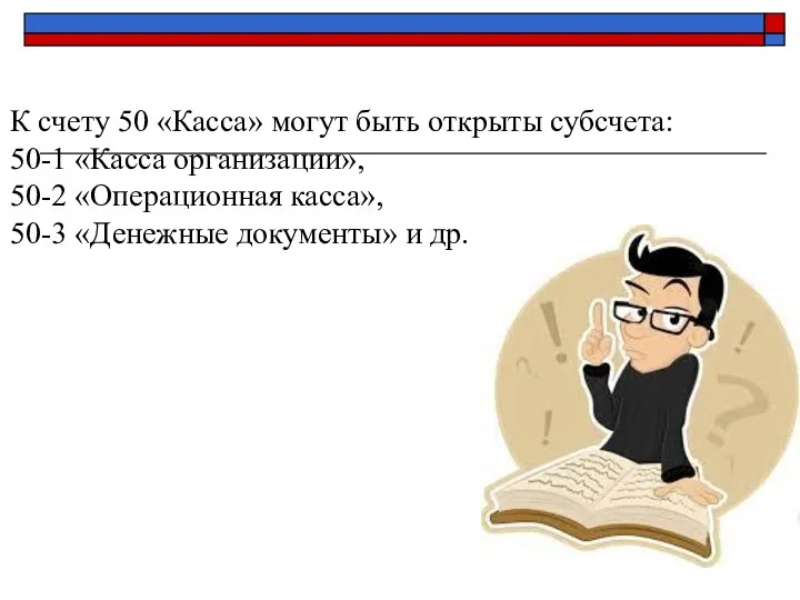 К счету 50 «Касса» могут быть открыты субсчета: 50-1 «Касса организации», 50-2 «Операционная