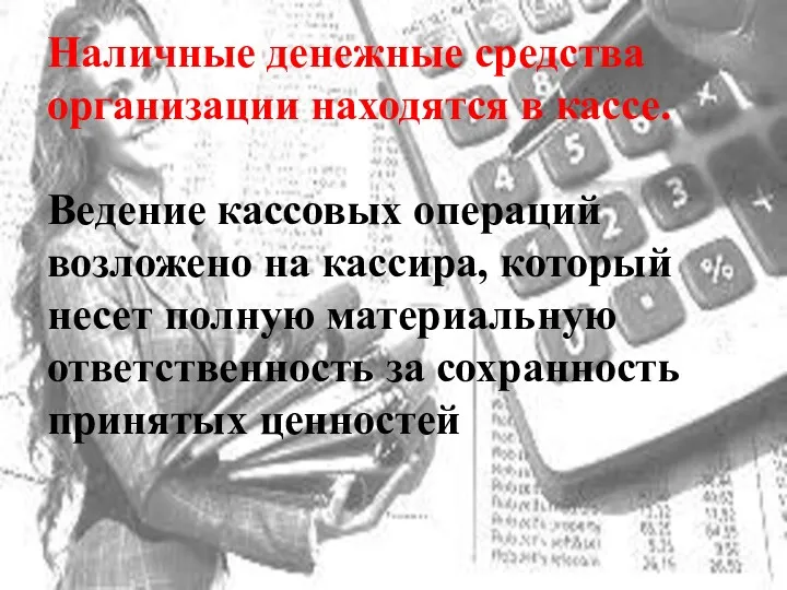 Наличные денежные средства организации находятся в кассе. Ведение кассовых операций возложено на кассира,