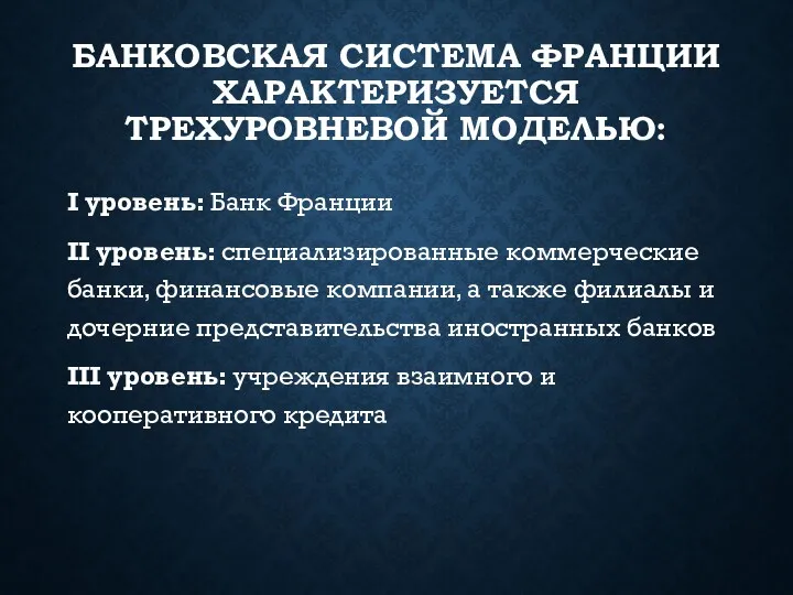 БАНКОВСКАЯ СИСТЕМА ФРАНЦИИ ХАРАКТЕРИЗУЕТСЯ ТРЕХУРОВНЕВОЙ МОДЕЛЬЮ: I уровень: Банк Франции