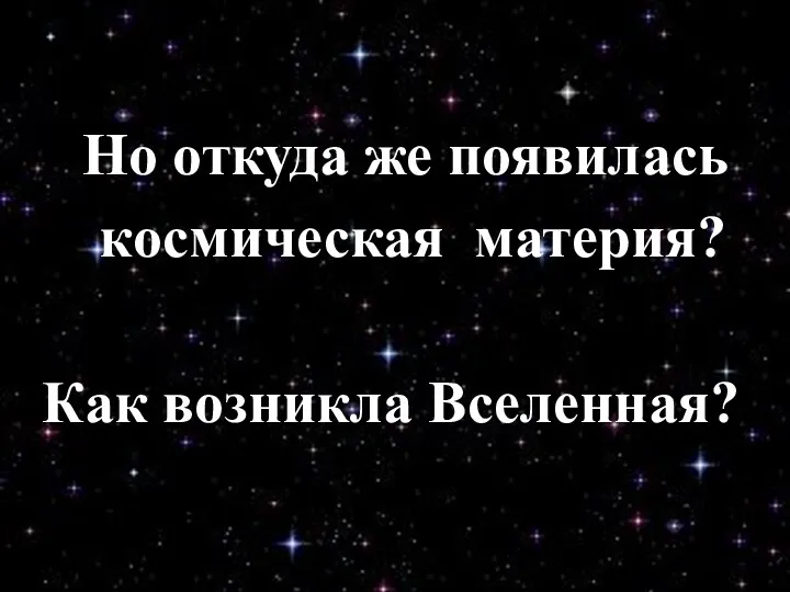 Но откуда же появилась космическая материя? Как возникла Вселенная?