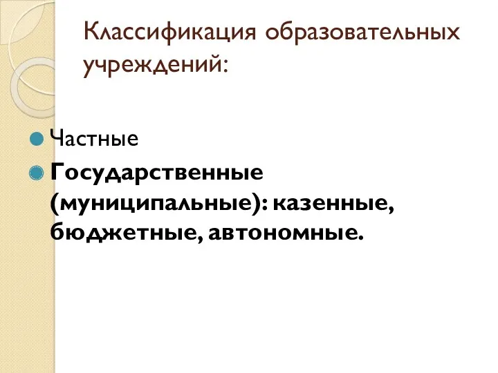 Классификация образовательных учреждений: Частные Государственные (муниципальные): казенные, бюджетные, автономные.