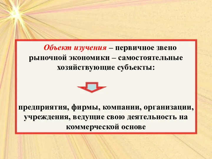 Объект изучения – первичное звено рыночной экономики – самостоятельные хозяйствующие