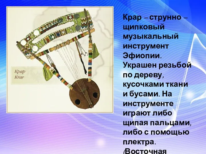 Крар – струнно – щипковый музыкальный инструмент Эфиопии. Украшен резьбой по дереву, кусочками