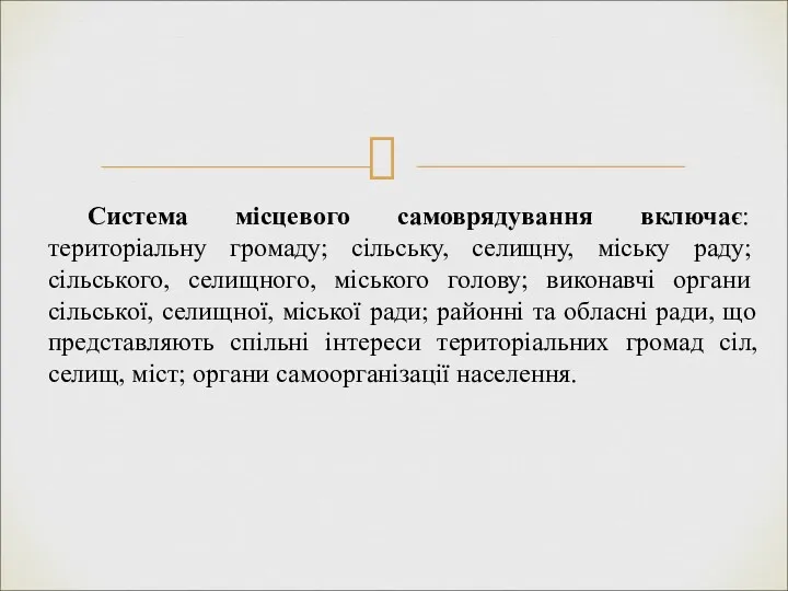 Система місцевого самоврядування включає: територіальну громаду; сільську, селищну, міську раду;