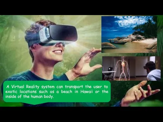 A Virtual Reality system can transport the user to exotic