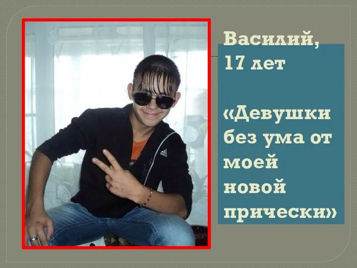Василий, 17 лет «Девушки без ума от моей новой прически»