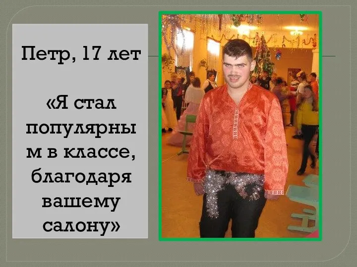 Петр, 17 лет «Я стал популярным в классе, благодаря вашему салону»