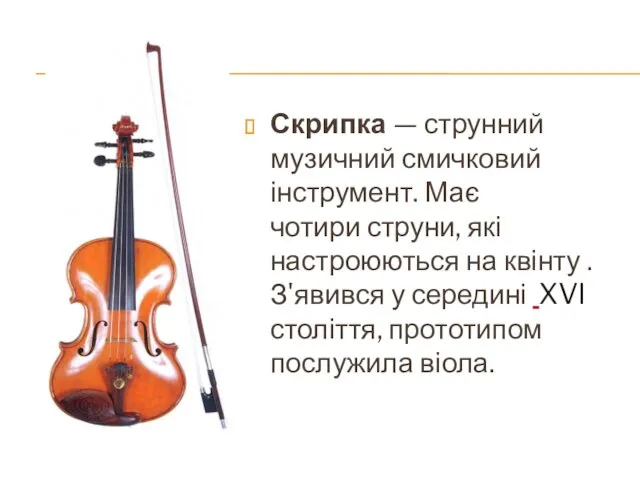 Скрипка — струнний музичний смичковий інструмент. Має чотири струни, які настроюються на квінту