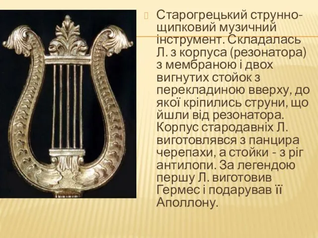 Старогрецький струнно-щипковий музичний інструмент. Складалась Л. з корпуса (резонатора) з мембраною і двох