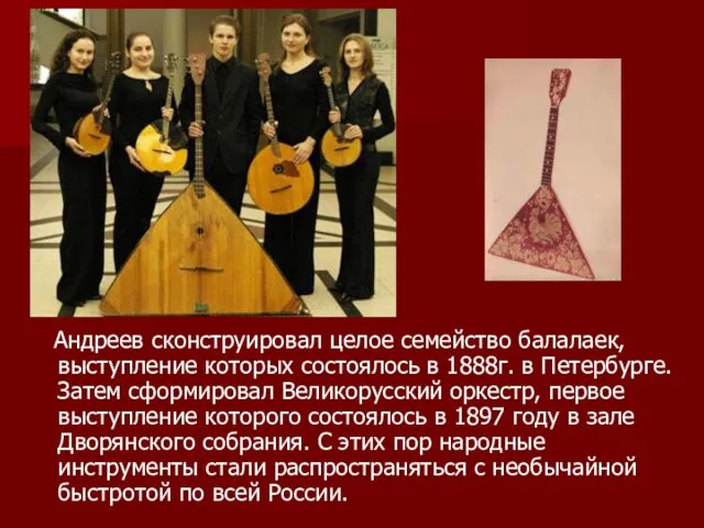 Андреев сконструировал целое семейство балалаек, выступление которых состоялось в 1888г.