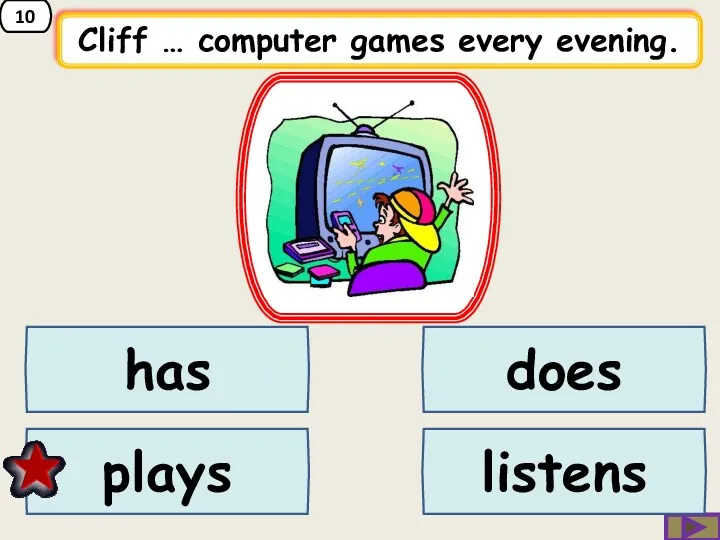 10 Cliff … computer games every evening. does has plays listens