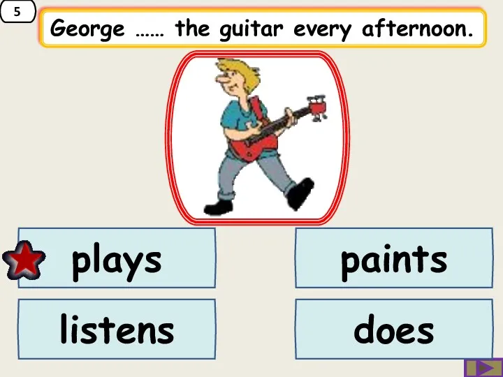 5 George …… the guitar every afternoon. paints listens plays does