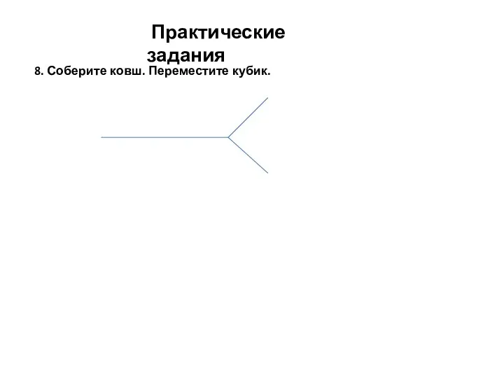 Практические задания 8. Соберите ковш. Переместите кубик.