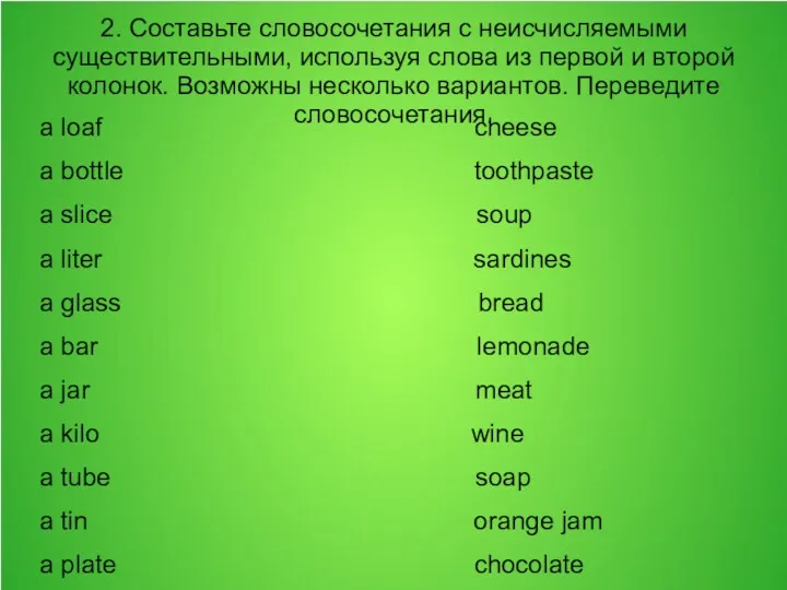 2. Составьте словосочетания с неисчисляемыми существительными, используя слова из первой