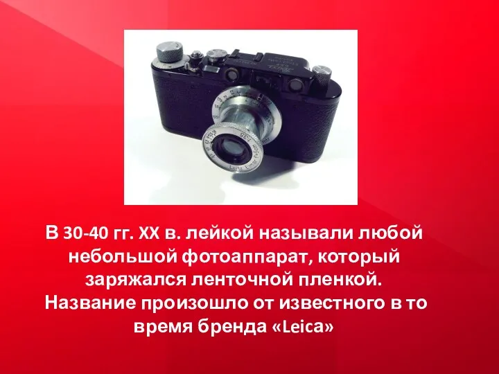 В 30-40 гг. XX в. лейкой называли любой небольшой фотоаппарат, который заряжался ленточной