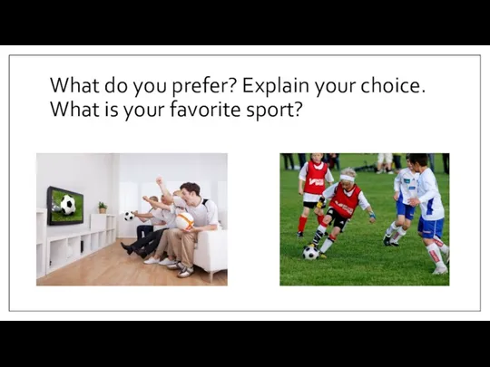 What do you prefer? Explain your choice. What is your favorite sport?