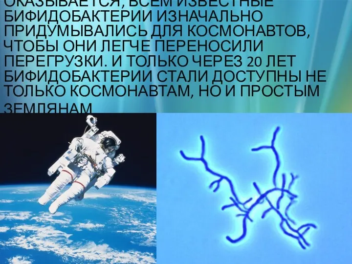 ОКАЗЫВАЕТСЯ, ВСЕМ ИЗВЕСТНЫЕ БИФИДОБАКТЕРИИ ИЗНАЧАЛЬНО ПРИДУМЫВАЛИСЬ ДЛЯ КОСМОНАВТОВ, ЧТОБЫ ОНИ