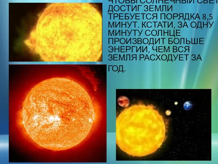 ЧТОБЫ СОЛНЕЧНЫЙ СВЕТ ДОСТИГ ЗЕМЛИ ТРЕБУЕТСЯ ПОРЯДКА 8,5 МИНУТ. КСТАТИ,