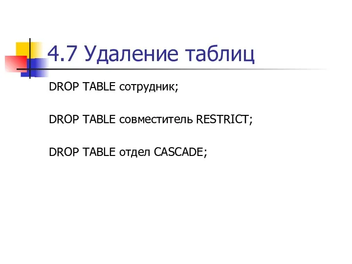 4.7 Удаление таблиц DROP TABLE сотрудник; DROP TABLE совместитель RESTRICT; DROP TABLE отдел CASCADE;
